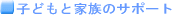 �q�ǂ��ƉƑ��̃T�|�[�g